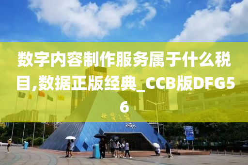 数字内容制作服务属于什么税目,数据正版经典_CCB版DFG56