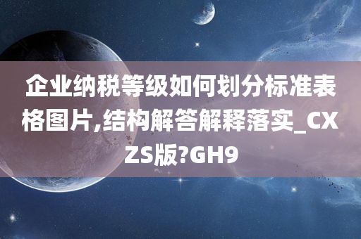 企业纳税等级如何划分标准表格图片,结构解答解释落实_CXZS版?GH9