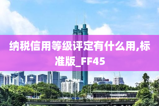 纳税信用等级评定有什么用,标准版_FF45