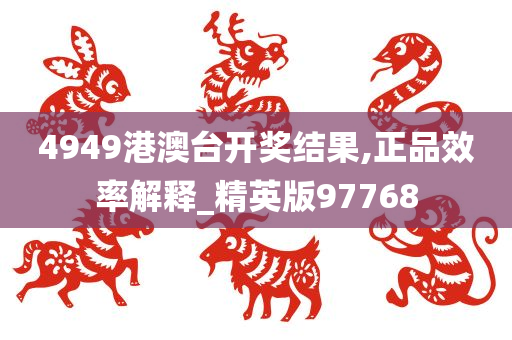 4949港澳台开奖结果,正品效率解释_精英版97768