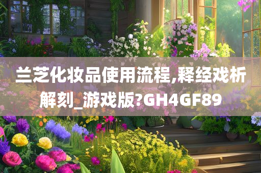 兰芝化妆品使用流程,释经戏析解刻_游戏版?GH4GF89