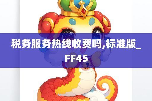 税务服务热线收费吗,标准版_FF45