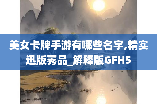 美女卡牌手游有哪些名字,精实迅版莠品_解释版GFH5