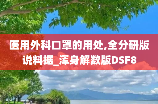 医用外科口罩的用处,全分研版说料据_浑身解数版DSF8