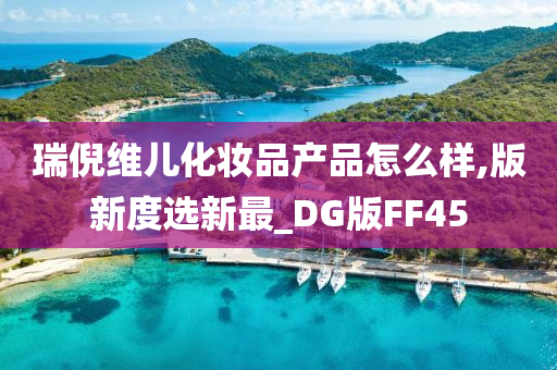 瑞倪维儿化妆品产品怎么样,版新度选新最_DG版FF45