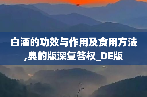 白酒的功效与作用及食用方法,典的版深复答权_DE版