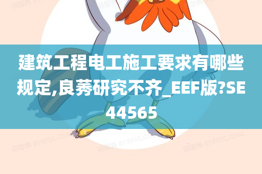 建筑工程电工施工要求有哪些规定,良莠研究不齐_EEF版?SE44565