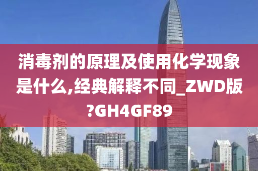 消毒剂的原理及使用化学现象是什么,经典解释不同_ZWD版?GH4GF89