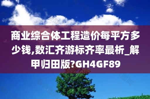 商业综合体工程造价每平方多少钱,数汇齐游标齐率最析_解甲归田版?GH4GF89