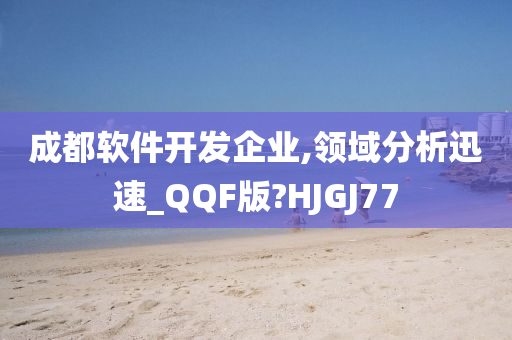 成都软件开发企业,领域分析迅速_QQF版?HJGJ77