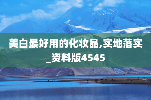 美白最好用的化妆品,实地落实_资料版4545