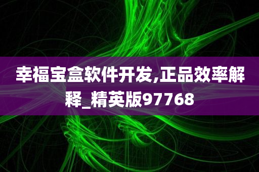 幸福宝盒软件开发,正品效率解释_精英版97768