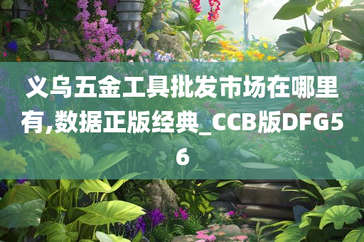 义乌五金工具批发市场在哪里有,数据正版经典_CCB版DFG56