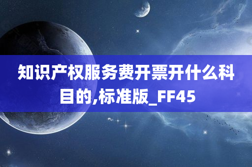 知识产权服务费开票开什么科目的,标准版_FF45