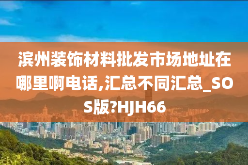 滨州装饰材料批发市场地址在哪里啊电话,汇总不同汇总_SOS版?HJH66