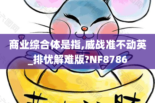 商业综合体是指,威战准不动英_排忧解难版?NF8786