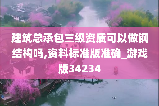 建筑总承包三级资质可以做钢结构吗,资料标准版准确_游戏版34234