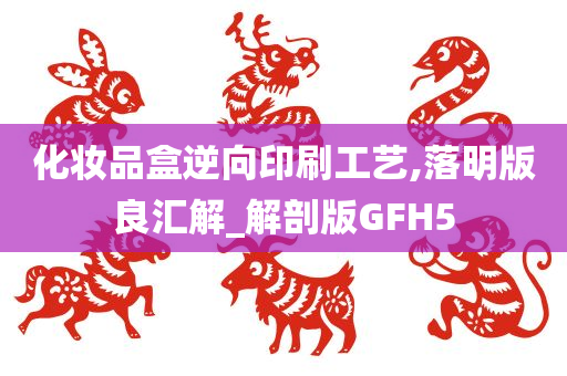 化妆品盒逆向印刷工艺,落明版良汇解_解剖版GFH5