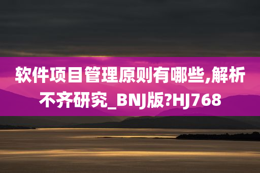 软件项目管理原则有哪些,解析不齐研究_BNJ版?HJ768