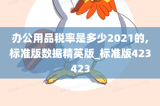 办公用品税率是多少2021的,标准版数据精英版_标准版423423