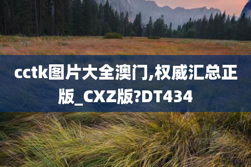 cctk图片大全澳门,权威汇总正版_CXZ版?DT434