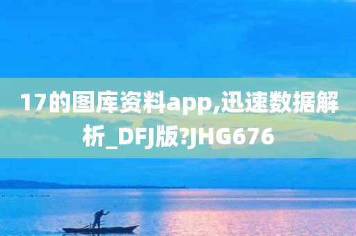 17的图库资料app,迅速数据解析_DFJ版?JHG676