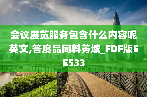 会议展览服务包含什么内容呢英文,答度品同料莠域_FDF版EE533