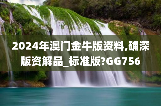 2024年澳门金牛版资料,确深版资解品_标准版?GG756