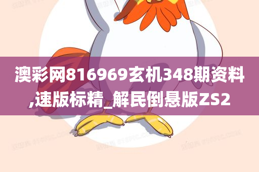 澳彩网816969玄机348期资料,速版标精_解民倒悬版ZS2