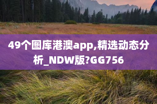 49个图库港澳app,精选动态分析_NDW版?GG756