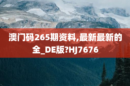 澳门码265期资料,最新最新的全_DE版?HJ7676