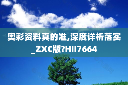 奥彩资料真的准,深度详析落实_ZXC版?HII7664