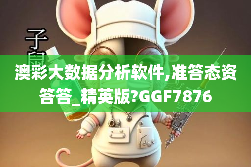 澳彩大数据分析软件,准答态资答答_精英版?GGF7876