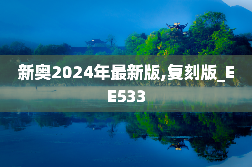 新奥2024年最新版,复刻版_EE533