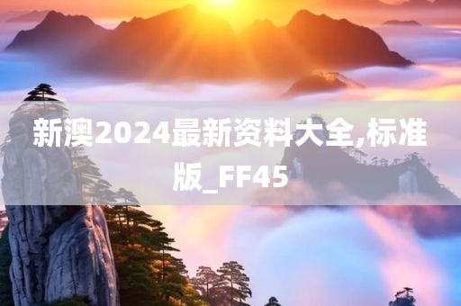 新澳2024最新资料大全,标准版_FF45