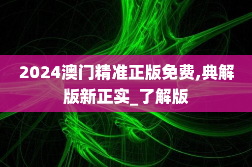 2024澳门精准正版免费,典解版新正实_了解版