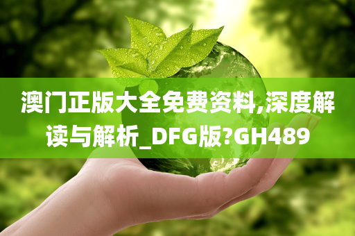 澳门正版大全免费资料,深度解读与解析_DFG版?GH489