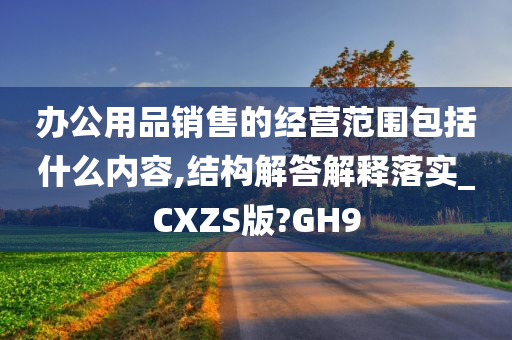 办公用品销售的经营范围包括什么内容,结构解答解释落实_CXZS版?GH9