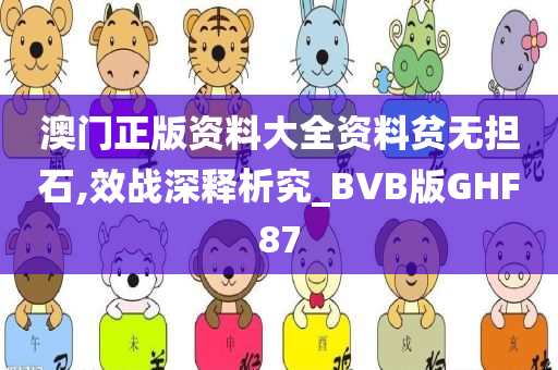 澳门正版资料大全资料贫无担石,效战深释析究_BVB版GHF87