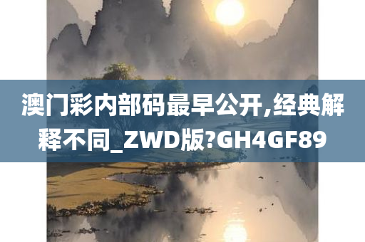 澳门彩内部码最早公开,经典解释不同_ZWD版?GH4GF89