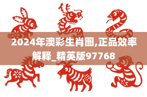 2024年澳彩生肖图,正品效率解释_精英版97768