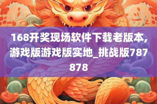 168开奖现场软件下载老版本,游戏版游戏版实地_挑战版787878