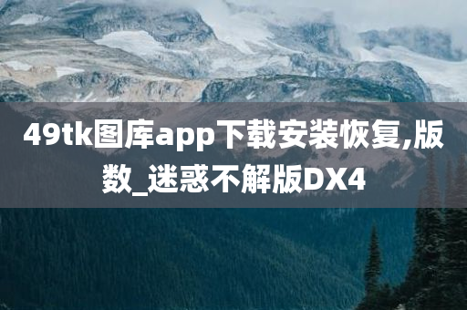 49tk图库app下载安装恢复,版数_迷惑不解版DX4