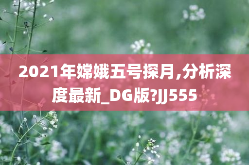 2021年嫦娥五号探月,分析深度最新_DG版?JJ555