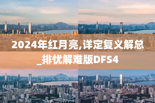 2024年红月亮,详定复义解总_排忧解难版DFS4