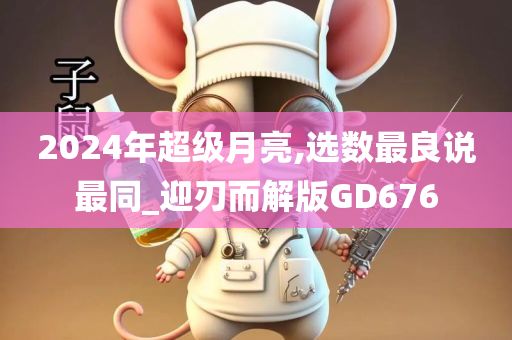 2024年超级月亮,选数最良说最同_迎刃而解版GD676