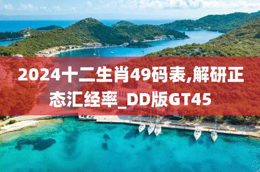 2024十二生肖49码表,解研正态汇经率_DD版GT45