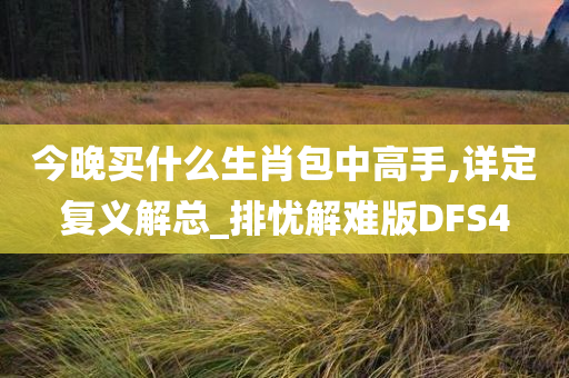 今晚买什么生肖包中高手,详定复义解总_排忧解难版DFS4