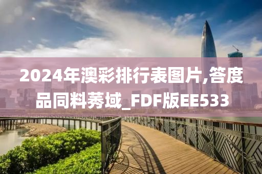 2024年澳彩排行表图片,答度品同料莠域_FDF版EE533