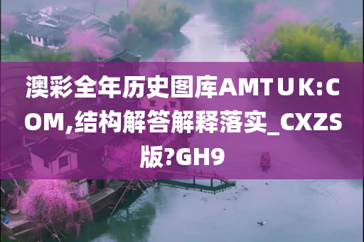 澳彩全年历史图库AMT∪K:COM,结构解答解释落实_CXZS版?GH9